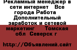 Рекламный менеджер в сети интернет - Все города Работа » Дополнительный заработок и сетевой маркетинг   . Томская обл.,Северск г.